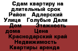 Сдам квартиру на длительный срок › Район ­ Адлерский › Улица ­ Голубые Дали › Дом ­ 9 › Этажность дома ­ 5 › Цена ­ 20 000 - Краснодарский край Недвижимость » Квартиры аренда   